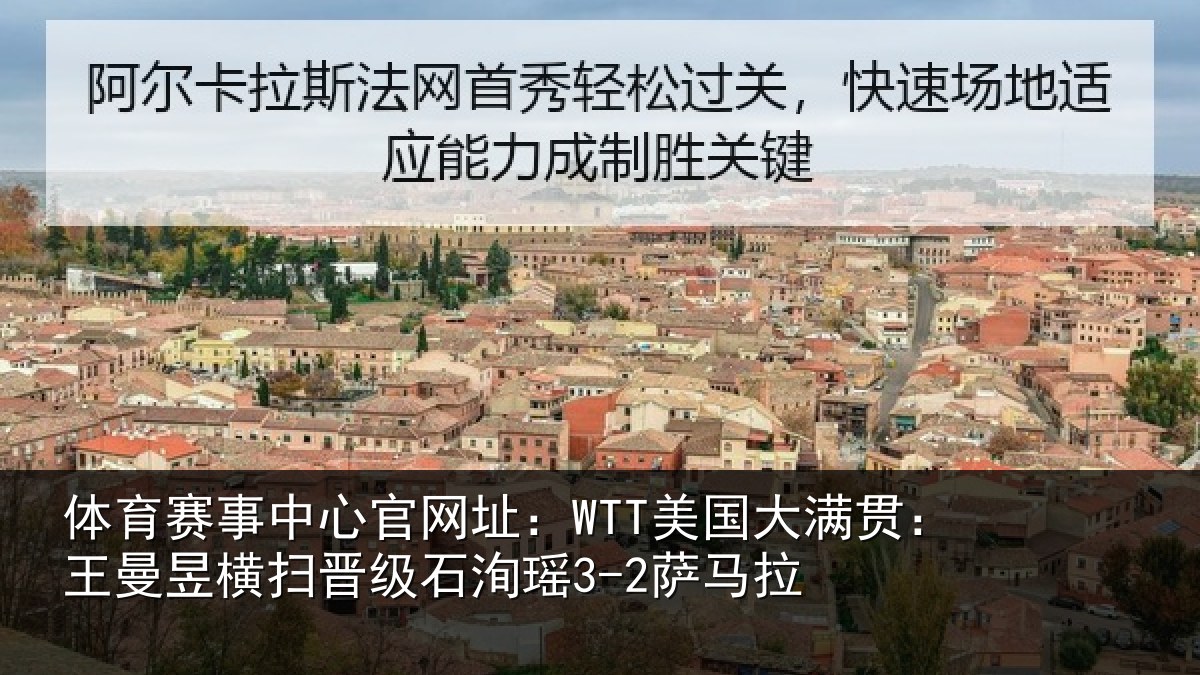 体育赛事中心官网址：WTT美国大满贯：王曼昱横扫晋级石洵瑶3-2萨马拉