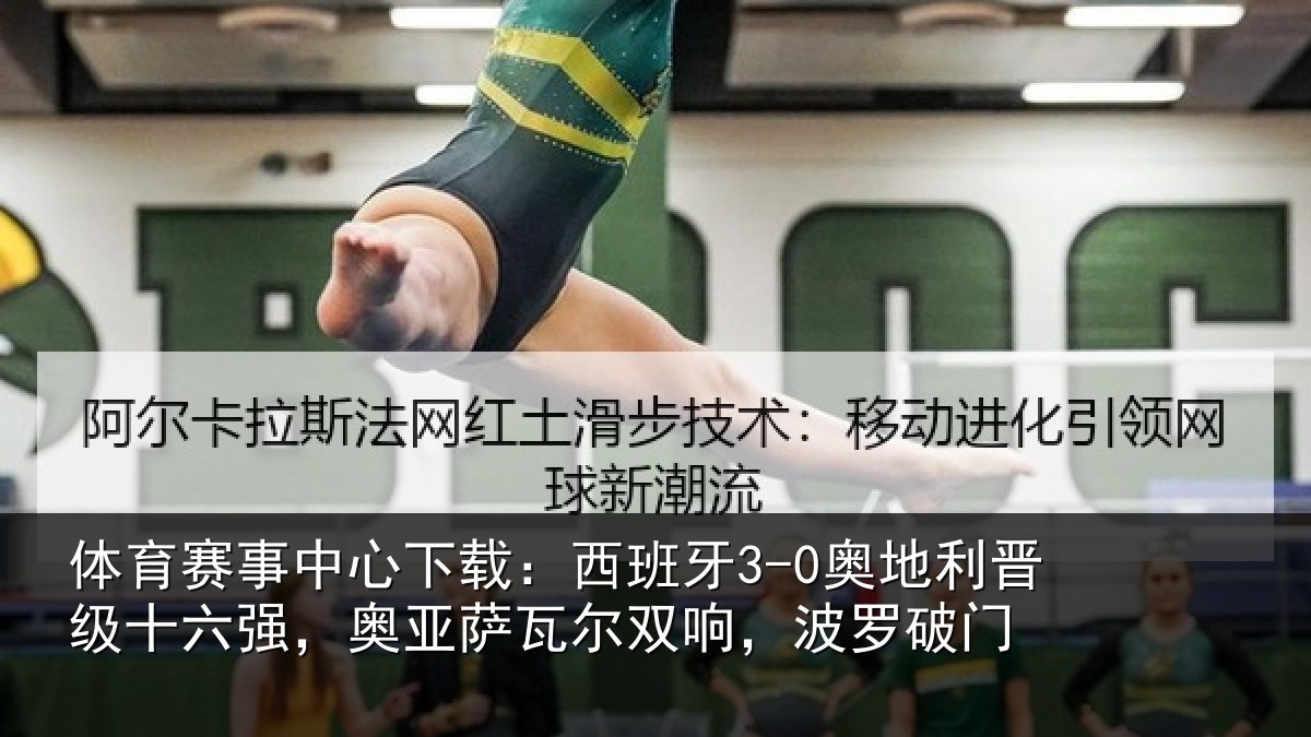 体育赛事中心下载:西班牙3-0奥地利晋级十六强,奥亚萨瓦尔双响,波罗破门